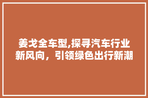 姜戈全车型,探寻汽车行业新风向，引领绿色出行新潮流