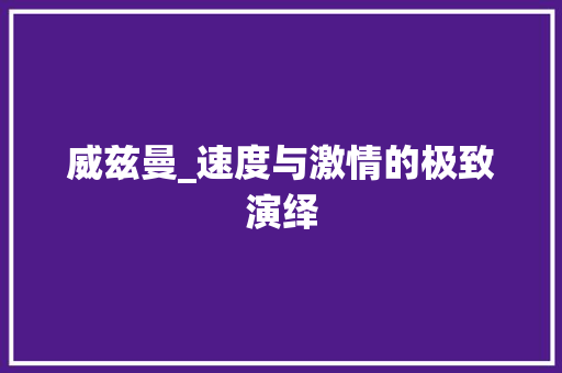 威兹曼_速度与激情的极致演绎