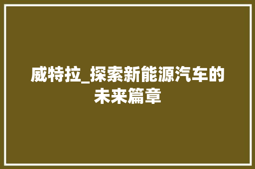威特拉_探索新能源汽车的未来篇章