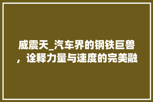 威震天_汽车界的钢铁巨兽，诠释力量与速度的完美融合