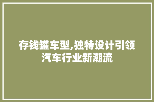 存钱罐车型,独特设计引领汽车行业新潮流