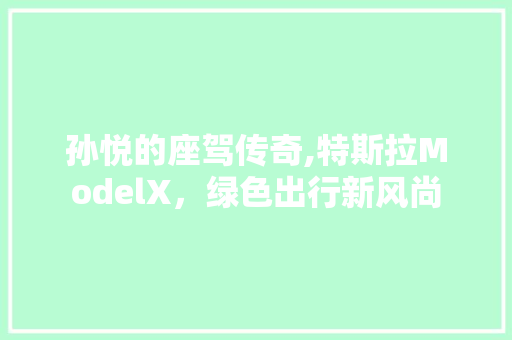 孙悦的座驾传奇,特斯拉ModelX，绿色出行新风尚