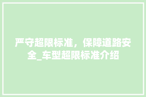 严守超限标准，保障道路安全_车型超限标准介绍