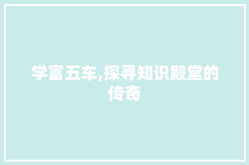 学富五车,探寻知识殿堂的传奇