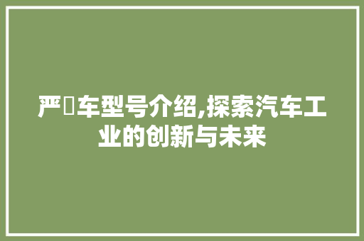 严峫车型号介绍,探索汽车工业的创新与未来