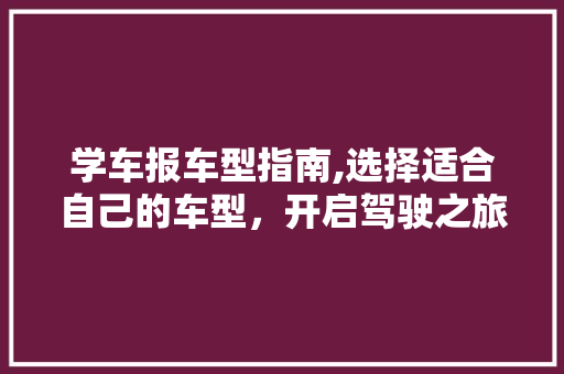 学车报车型指南,选择适合自己的车型，开启驾驶之旅