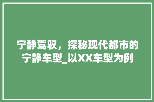 宁静驾驭，探秘现代都市的宁静车型_以XX车型为例