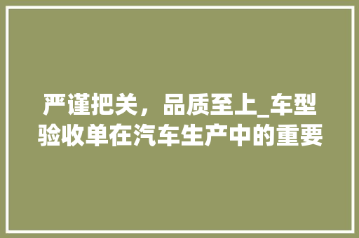 严谨把关，品质至上_车型验收单在汽车生产中的重要性