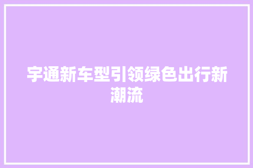 宇通新车型引领绿色出行新潮流