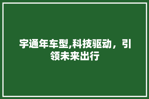 宇通年车型,科技驱动，引领未来出行