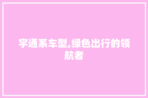 宇通系车型,绿色出行的领航者