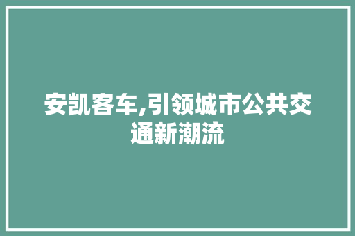 安凯客车,引领城市公共交通新潮流