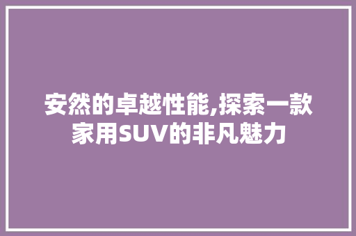 安然的卓越性能,探索一款家用SUV的非凡魅力