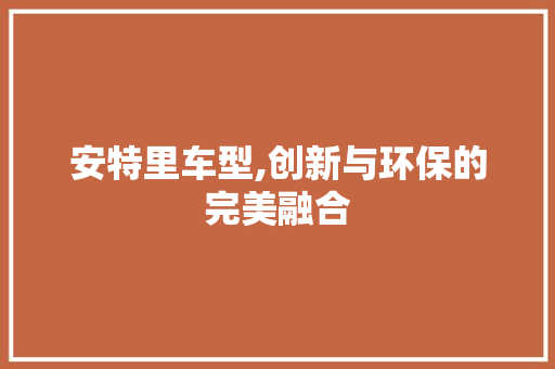 安特里车型,创新与环保的完美融合 变速箱配件