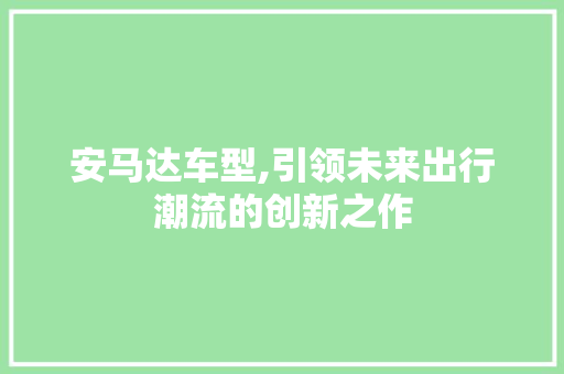 安马达车型,引领未来出行潮流的创新之作