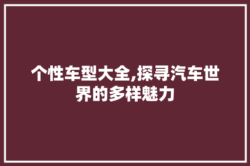 个性车型大全,探寻汽车世界的多样魅力