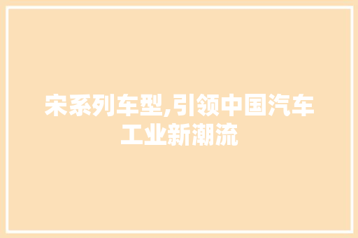 宋系列车型,引领中国汽车工业新潮流