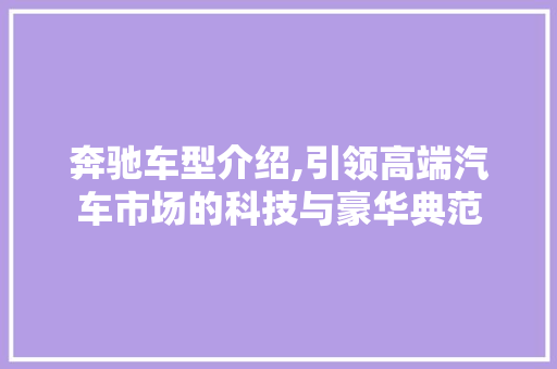 奔驰车型介绍,引领高端汽车市场的科技与豪华典范