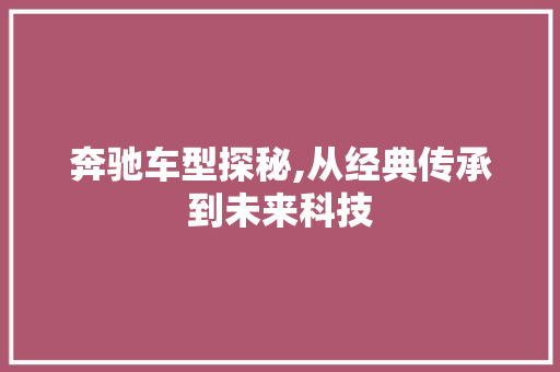奔驰车型探秘,从经典传承到未来科技