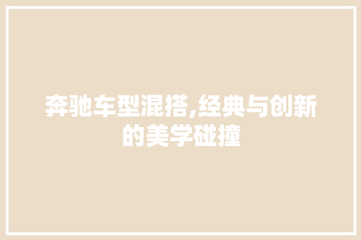 奔驰车型混搭,经典与创新的美学碰撞