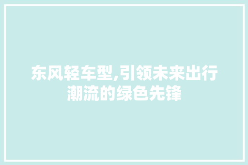 东风轻车型,引领未来出行潮流的绿色先锋