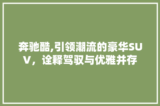 奔驰酷,引领潮流的豪华SUV，诠释驾驭与优雅并存