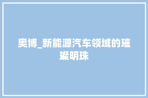 奥博_新能源汽车领域的璀璨明珠