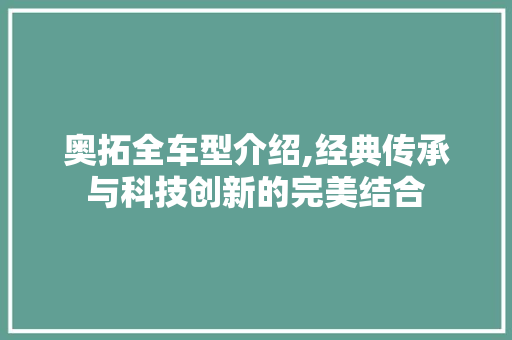 奥拓全车型介绍,经典传承与科技创新的完美结合