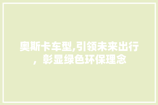奥斯卡车型,引领未来出行，彰显绿色环保理念