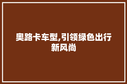 奥路卡车型,引领绿色出行新风尚