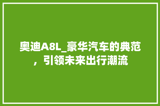奥迪A8L_豪华汽车的典范，引领未来出行潮流