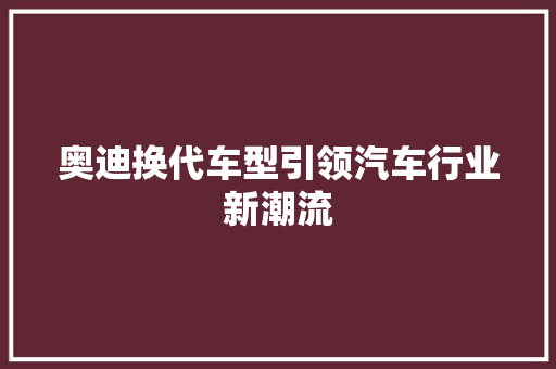 奥迪换代车型引领汽车行业新潮流