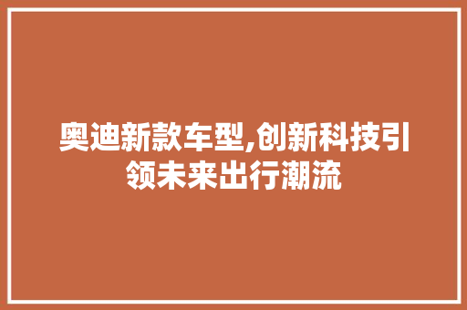 奥迪新款车型,创新科技引领未来出行潮流