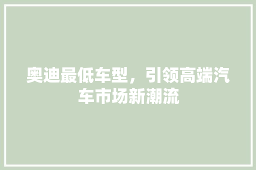 奥迪最低车型，引领高端汽车市场新潮流
