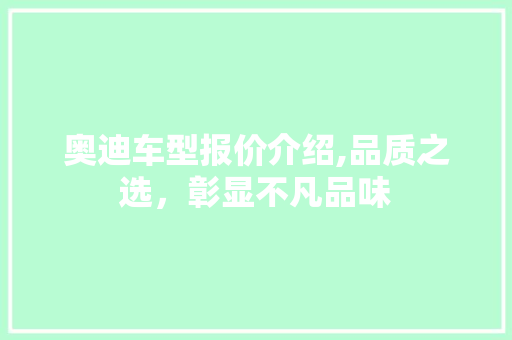 奥迪车型报价介绍,品质之选，彰显不凡品味