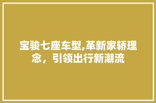 宝骏七座车型,革新家轿理念，引领出行新潮流