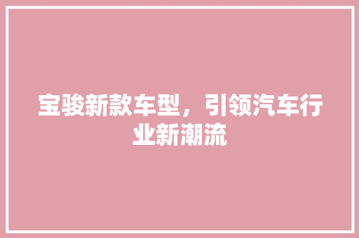 宝骏新款车型，引领汽车行业新潮流