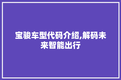 宝骏车型代码介绍,解码未来智能出行 变速箱配件