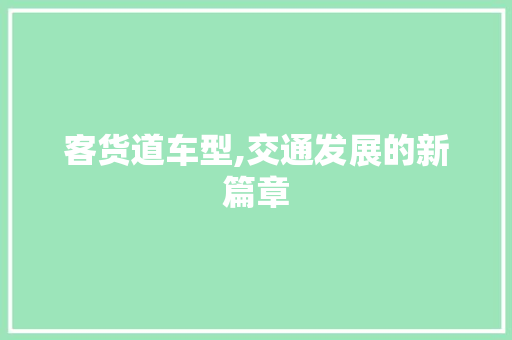 客货道车型,交通发展的新篇章