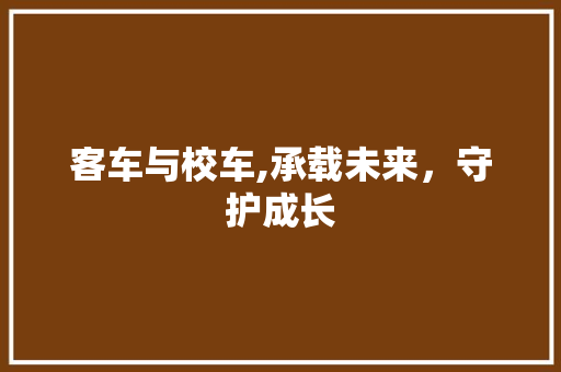 客车与校车,承载未来，守护成长