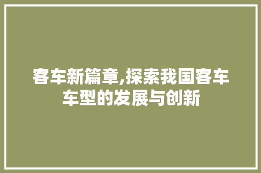 客车新篇章,探索我国客车车型的发展与创新