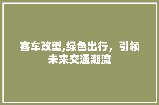客车改型,绿色出行，引领未来交通潮流