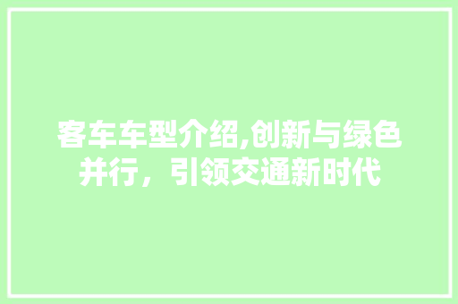 客车车型介绍,创新与绿色并行，引领交通新时代