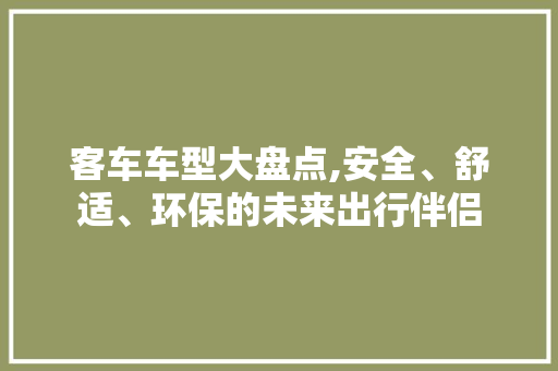 客车车型大盘点,安全、舒适、环保的未来出行伴侣