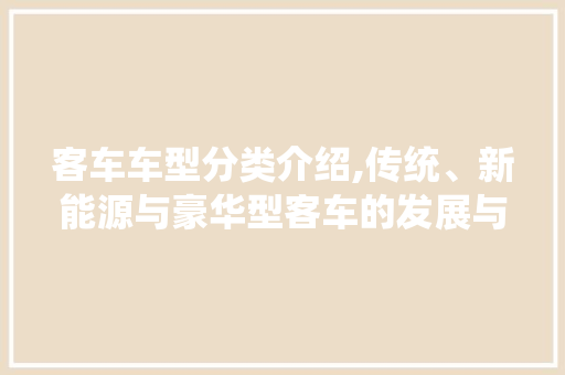 客车车型分类介绍,传统、新能源与豪华型客车的发展与未来