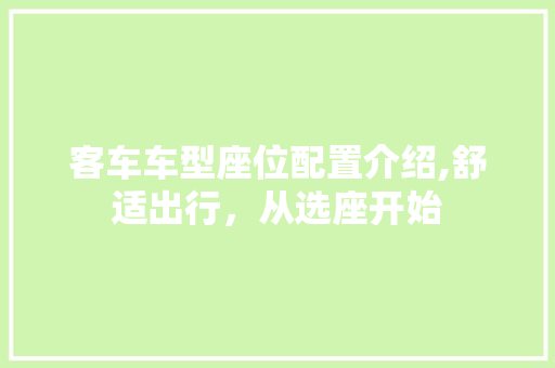 客车车型座位配置介绍,舒适出行，从选座开始