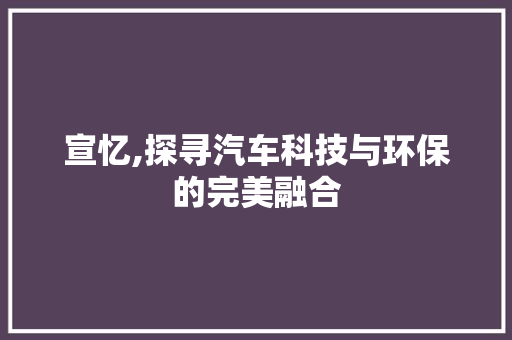 宣忆,探寻汽车科技与环保的完美融合 汽车配件
