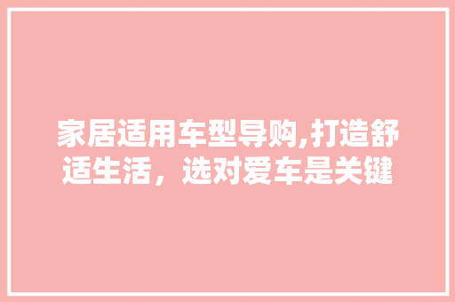 家居适用车型导购,打造舒适生活，选对爱车是关键
