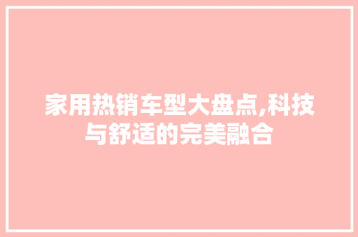 家用热销车型大盘点,科技与舒适的完美融合