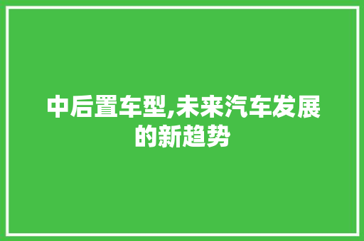 中后置车型,未来汽车发展的新趋势